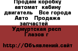 Продам коробку-автомат, кабину,двигатель - Все города Авто » Продажа запчастей   . Удмуртская респ.,Глазов г.